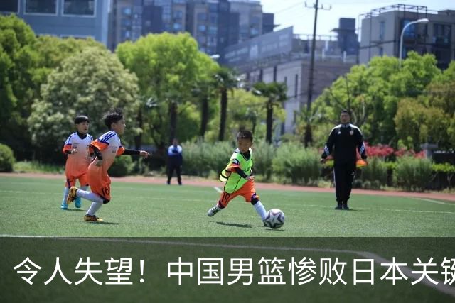 令人失望！中国男篮惨败日本关键5分钟，新星6次“离谱”犯错